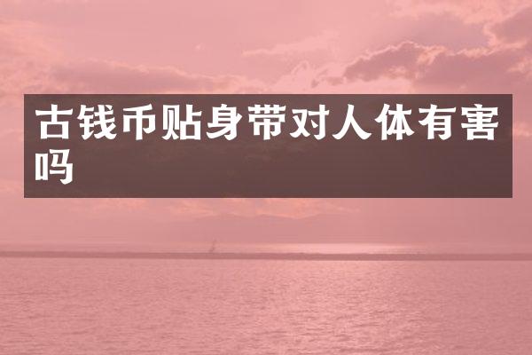 古钱币贴身带对人体有害吗