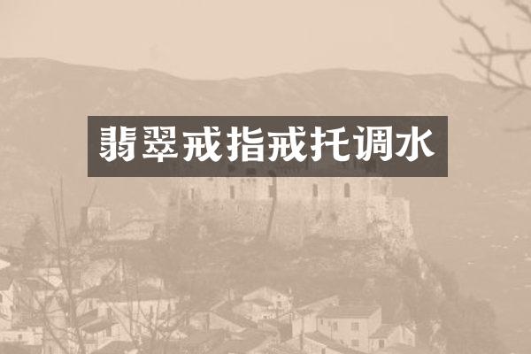 翡翠戒指戒托调水