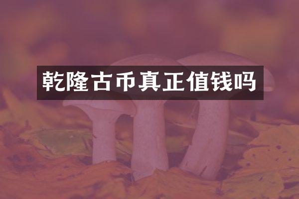 乾隆古币真正值钱吗