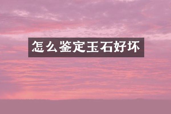 怎么鉴定玉石好坏