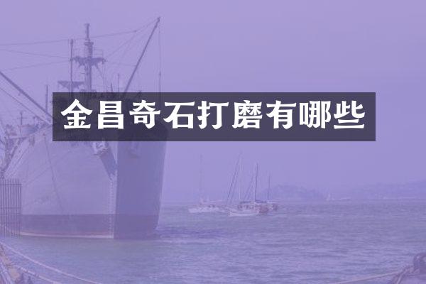 金昌奇石打磨有哪些