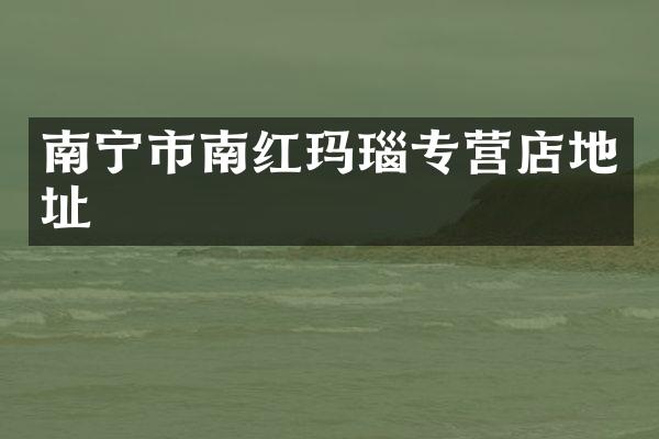 南宁市南红玛瑙专营店地址