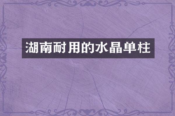 湖南耐用的水晶单柱