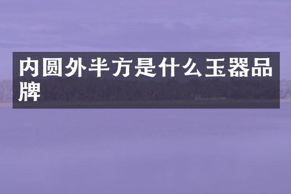 内圆外半方是什么玉器品牌