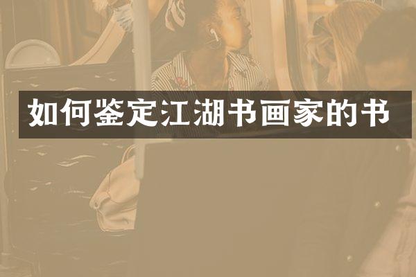 如何鉴定江湖书画家的书