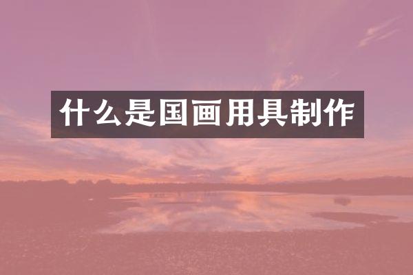 什么是国画用具制作