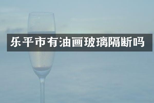 乐平市有油画玻璃隔断吗
