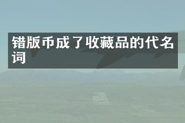 错版币成了收藏品的代名词
