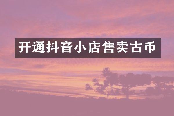 开通抖音小店售卖古币