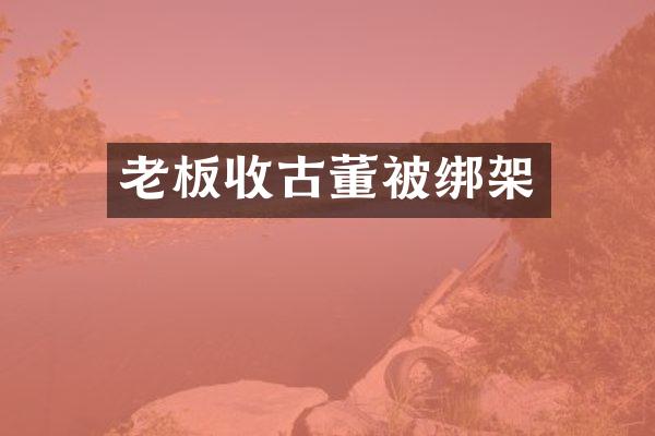 老板收古董架