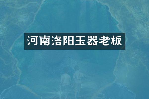 河南洛阳玉器老板
