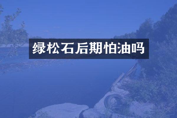 绿松石后期怕油吗