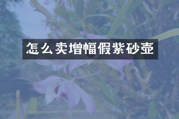 怎么卖增幅假紫砂壶