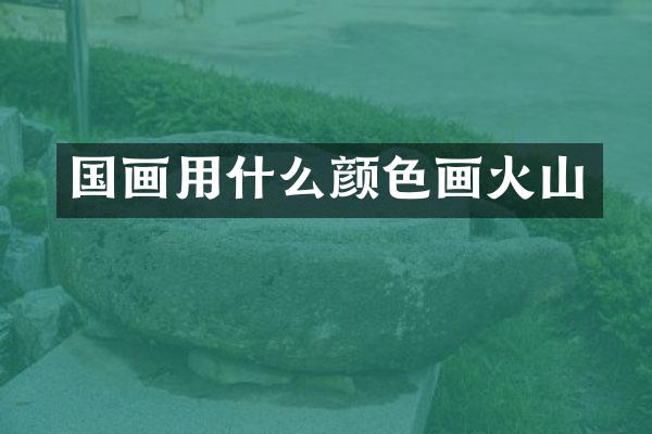 国画用什么颜色画火山