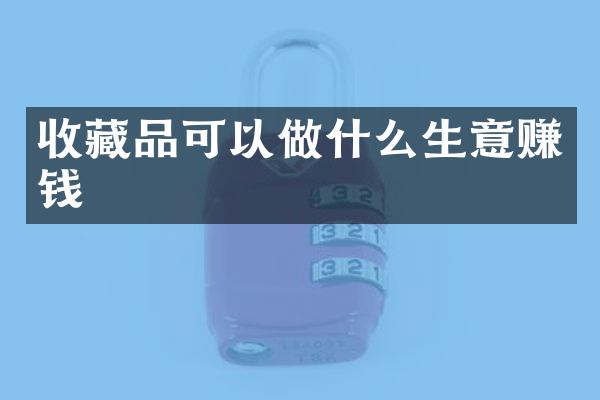 收藏品可以做什么生意赚钱