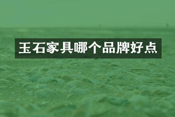 玉石家具哪个品牌好点