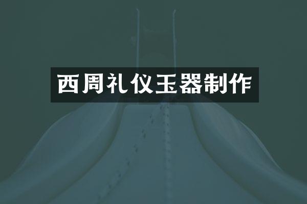西周礼仪玉器制作