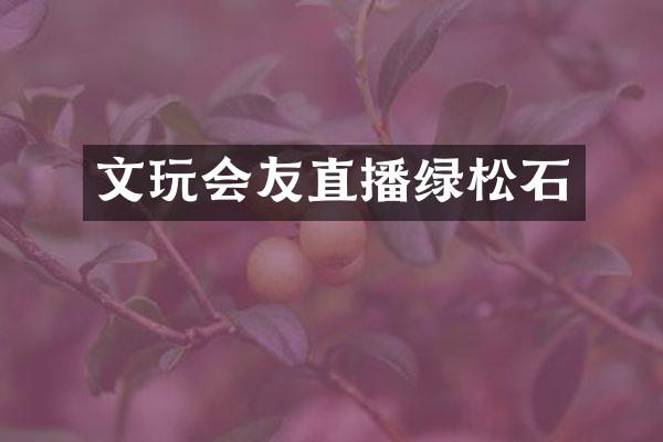 文玩会友直播绿松石