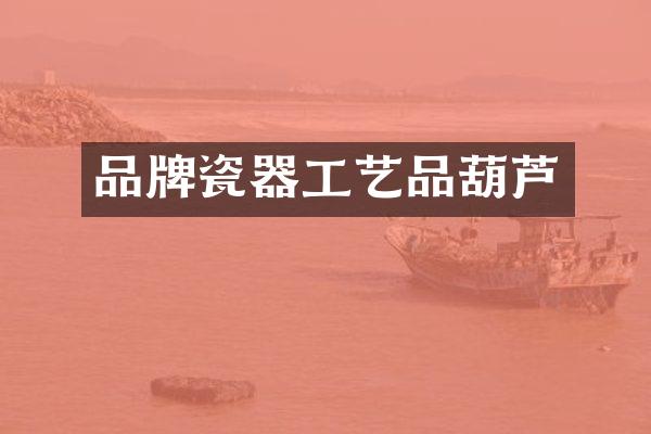 品牌瓷器工艺品葫芦
