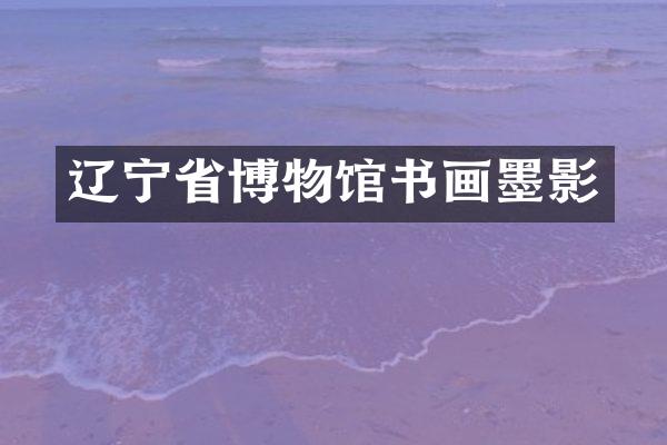 辽宁省博物馆书画墨影