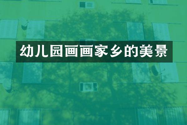 幼儿园画画家乡的美景