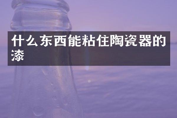 什么东西能粘住陶瓷器的漆