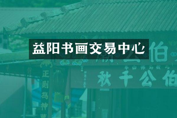 益阳书画交易中心