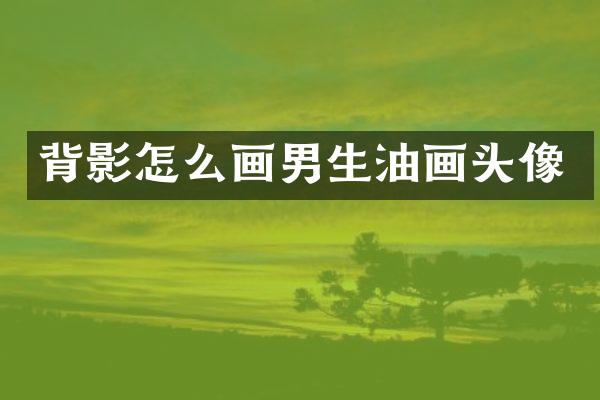 背影怎么画男生油画头像