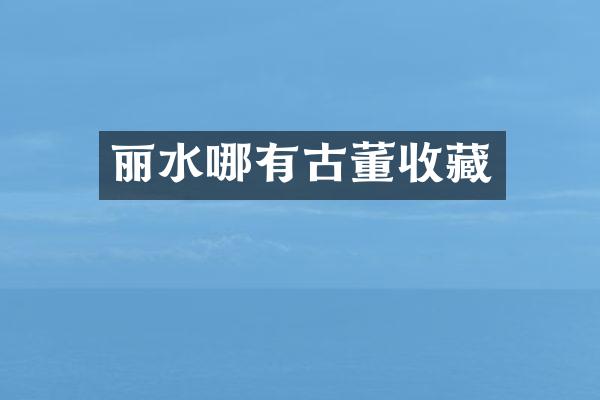 丽水哪有古董收藏