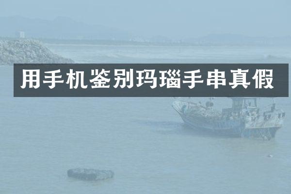 用手机鉴别玛瑙手串真假