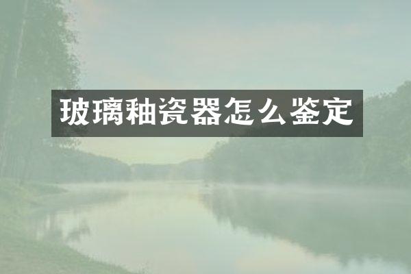 玻璃釉瓷器怎么鉴定