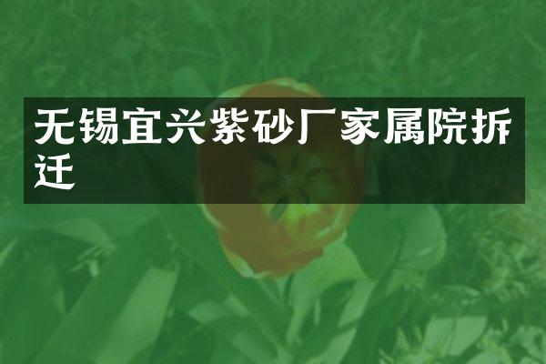无锡宜兴紫砂厂家属院拆迁
