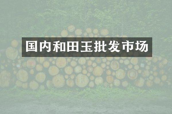 国内和田玉批发市场