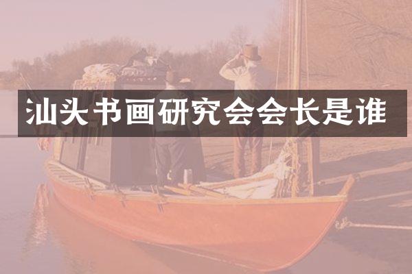 汕头书画研究会会长是谁