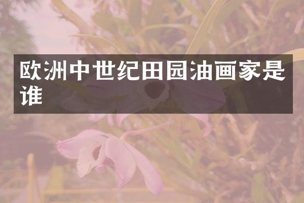 欧洲中世纪田园油画家是谁