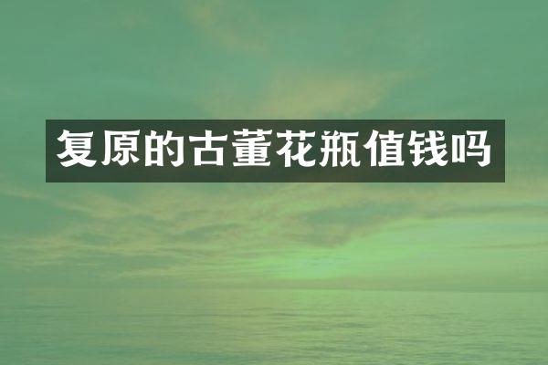 复原的古董花瓶值钱吗