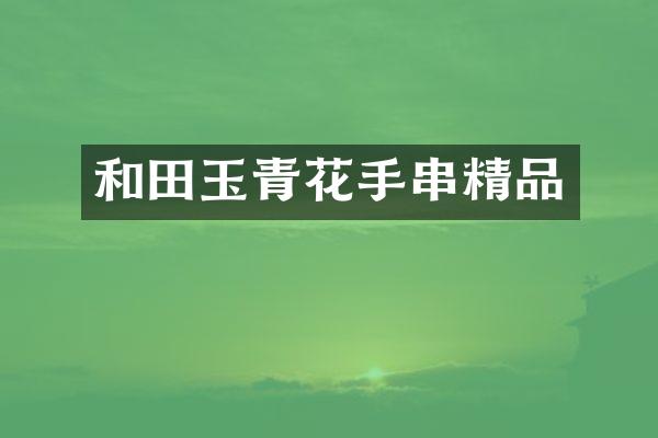 和田玉青花手串精品