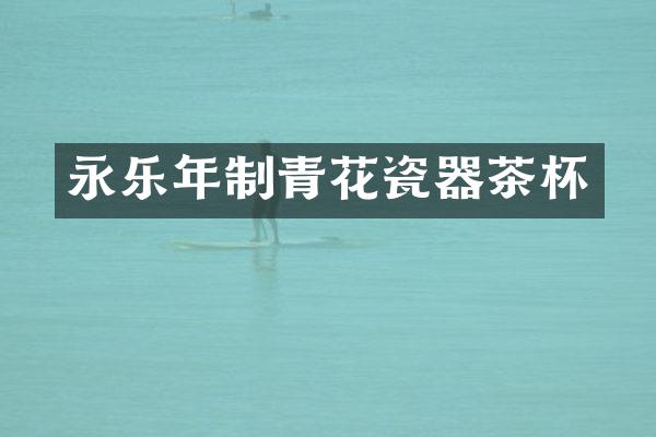 永乐年制青花瓷器茶杯