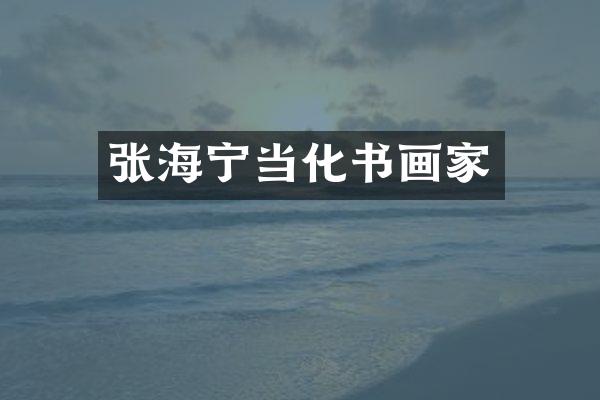 张海宁当化书画家