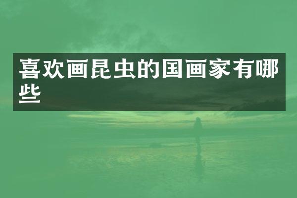 喜欢画昆虫的国画家有哪些