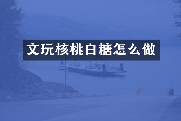 文玩核桃白糖怎么做