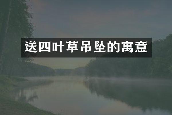 送四叶草吊坠的寓意