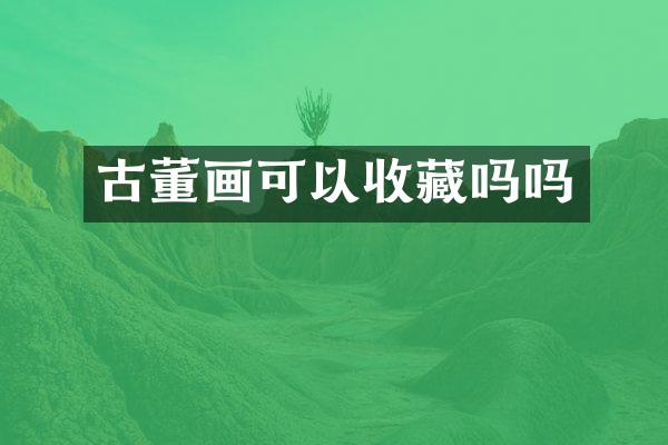 古董画可以收藏吗吗