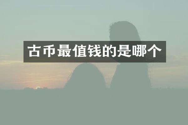 古币最值钱的是哪个