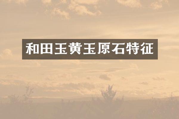 和田玉黄玉原石特征