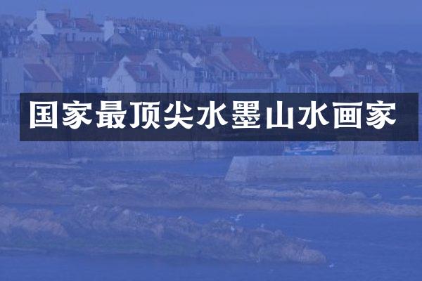 国家最顶尖水墨山水画家