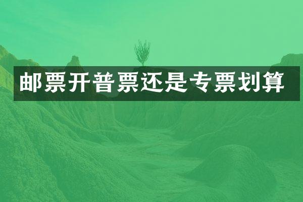 邮票开普票还是专票划算