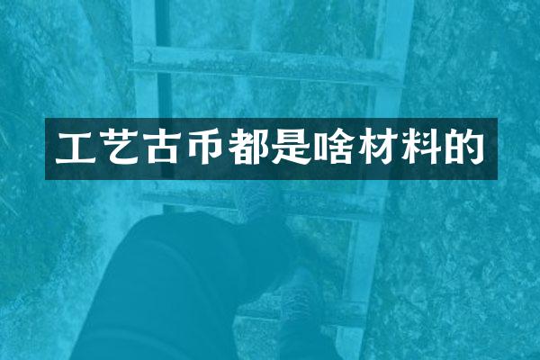 工艺古币都是啥材料的
