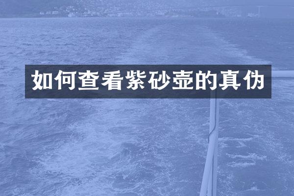 如何查看紫砂壶的真伪