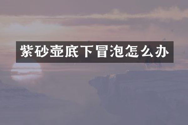 紫砂壶底下冒泡怎么办